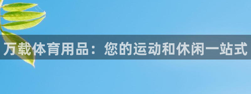 欧陆娱乐怎么注册帐号登录：万载体育用品：您的运动和休