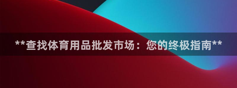 欧陆娱乐微信：**查找体育用品批发市场：您的终极指南