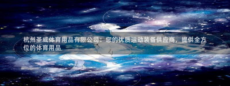 欧陆娱乐共创美好：杭州圣威体育用品有限公司：您的优质